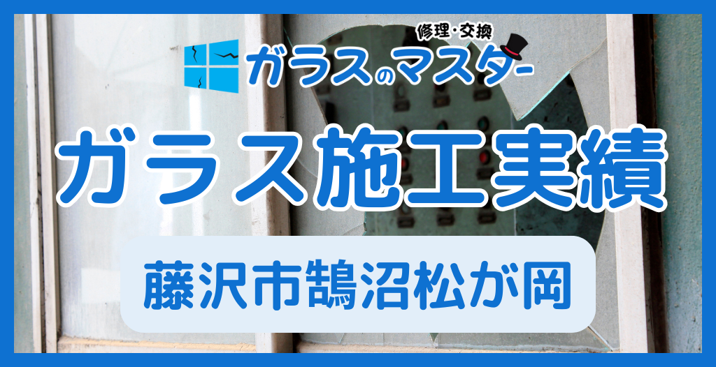 【藤沢市鵠沼松が岡】藤沢市のガラス屋さん!のガラス修理やガラス交換の実績