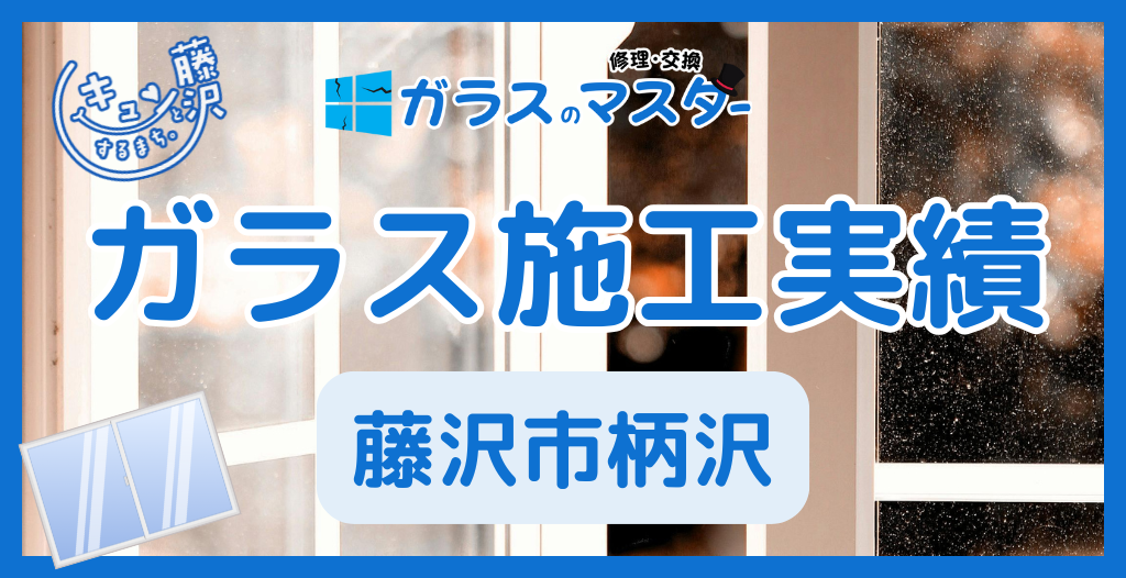 【藤沢市柄沢】藤沢市のガラス屋さん!のガラス修理やガラス交換の実績
