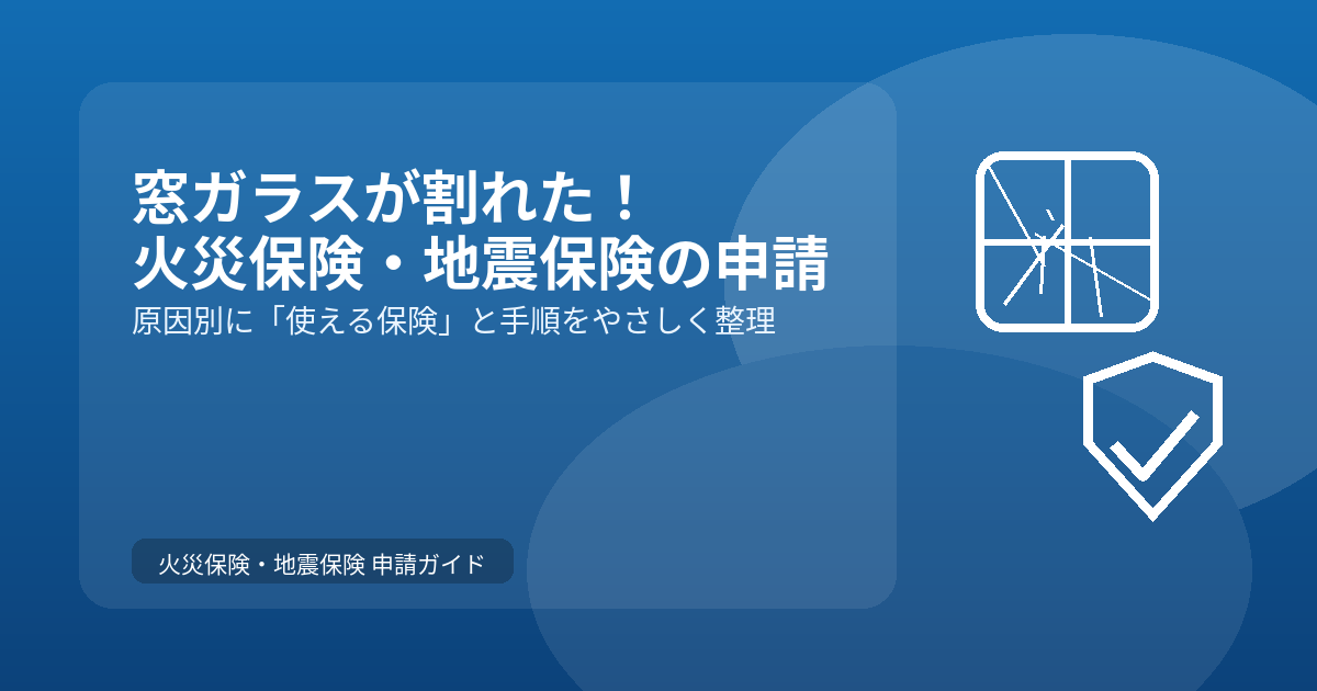 窓ガラスが割れたら火災保険・地震保険で直せる？申請手順と費用の目安を原因別に解説