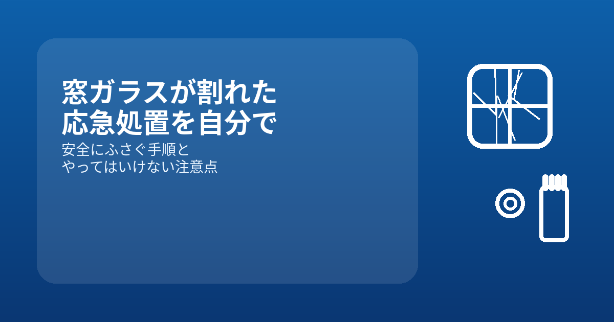 窓ガラスが割れた時の応急処置を自分で安全に行う方法｜ひび割れ・穴あき別手順とNG例