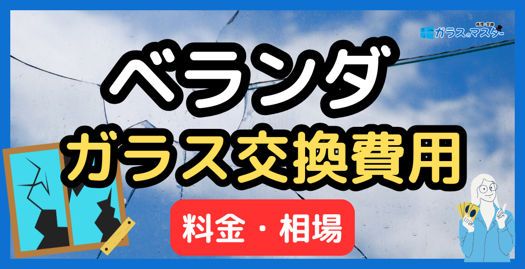 ベランダのガラス交換費用はいくら？料金表・どこに頼む？網入り・大きい窓の相場と安くする方法を解説