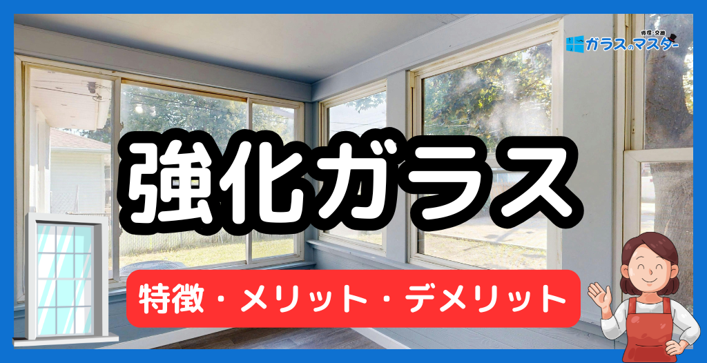 強化ガラスの特徴とメリット・デメリット（割れ方・費用・用途）