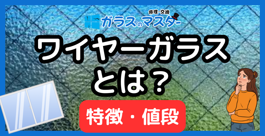 ワイヤーガラスとは？網入りガラスの特徴・値段・熱割れ原因と価格相場を徹底解説